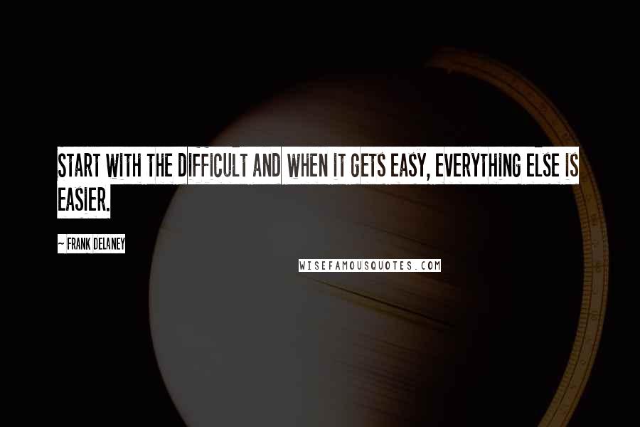 Frank Delaney Quotes: Start with the difficult and when it gets easy, everything else is easier.