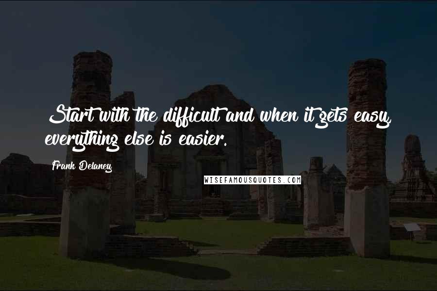 Frank Delaney Quotes: Start with the difficult and when it gets easy, everything else is easier.