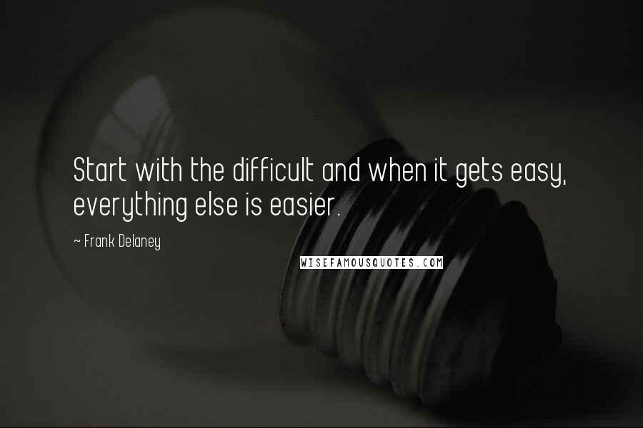 Frank Delaney Quotes: Start with the difficult and when it gets easy, everything else is easier.
