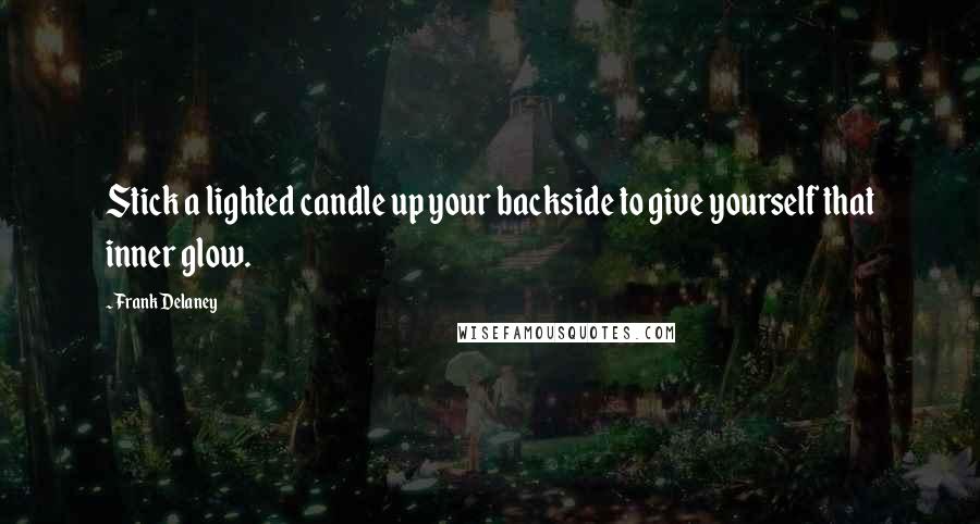 Frank Delaney Quotes: Stick a lighted candle up your backside to give yourself that inner glow.