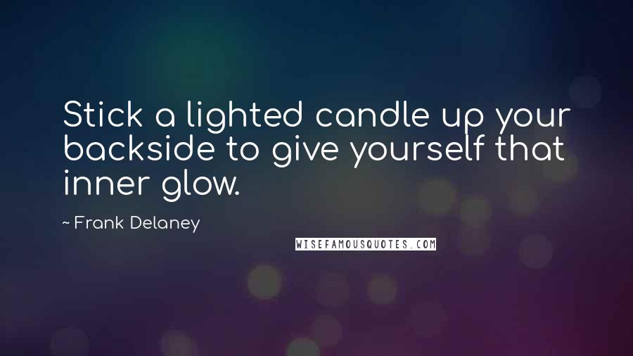 Frank Delaney Quotes: Stick a lighted candle up your backside to give yourself that inner glow.