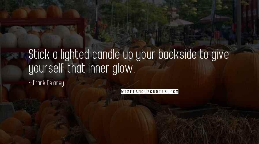 Frank Delaney Quotes: Stick a lighted candle up your backside to give yourself that inner glow.