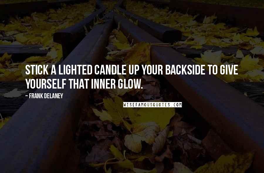 Frank Delaney Quotes: Stick a lighted candle up your backside to give yourself that inner glow.