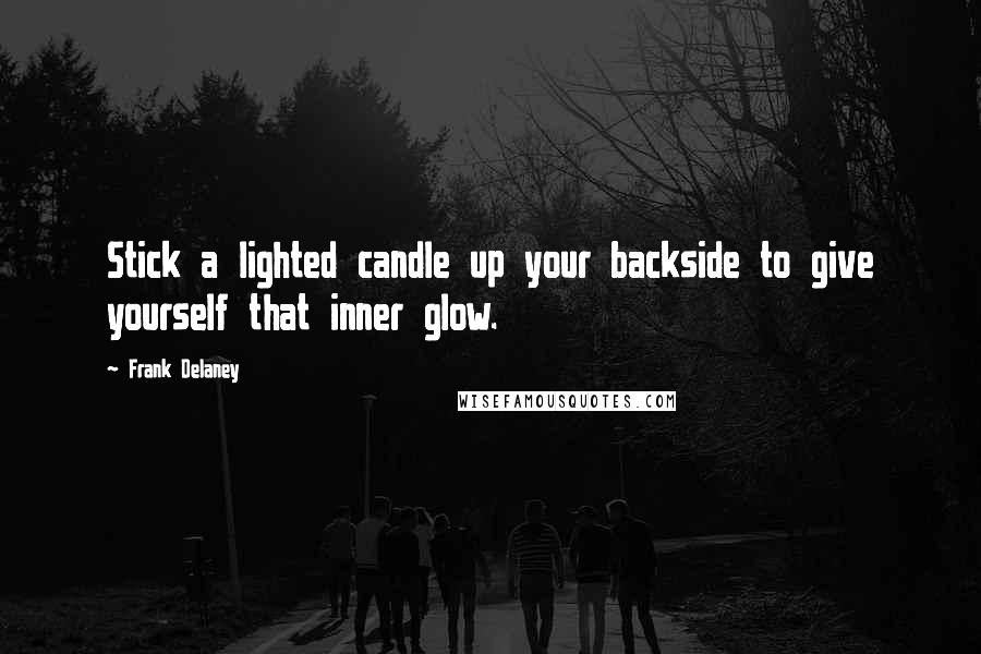 Frank Delaney Quotes: Stick a lighted candle up your backside to give yourself that inner glow.