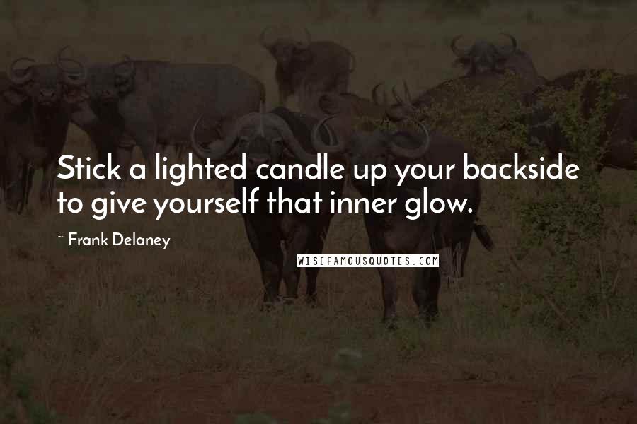 Frank Delaney Quotes: Stick a lighted candle up your backside to give yourself that inner glow.