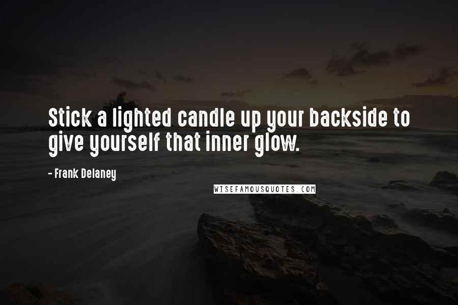 Frank Delaney Quotes: Stick a lighted candle up your backside to give yourself that inner glow.