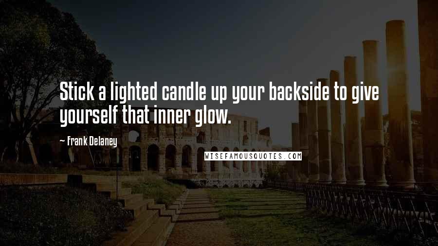 Frank Delaney Quotes: Stick a lighted candle up your backside to give yourself that inner glow.