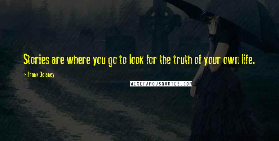 Frank Delaney Quotes: Stories are where you go to look for the truth of your own life.