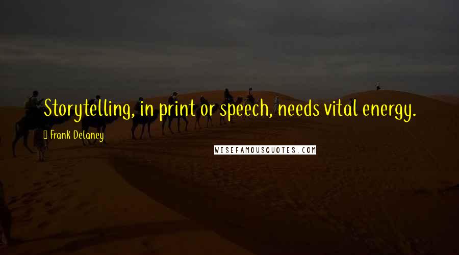 Frank Delaney Quotes: Storytelling, in print or speech, needs vital energy.