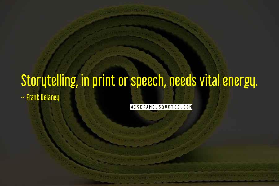 Frank Delaney Quotes: Storytelling, in print or speech, needs vital energy.