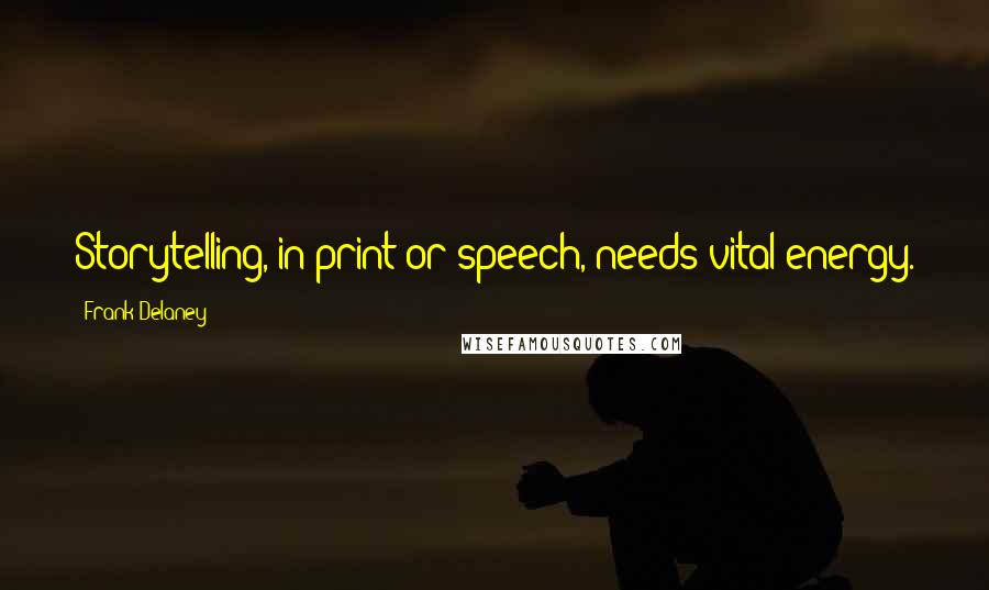 Frank Delaney Quotes: Storytelling, in print or speech, needs vital energy.