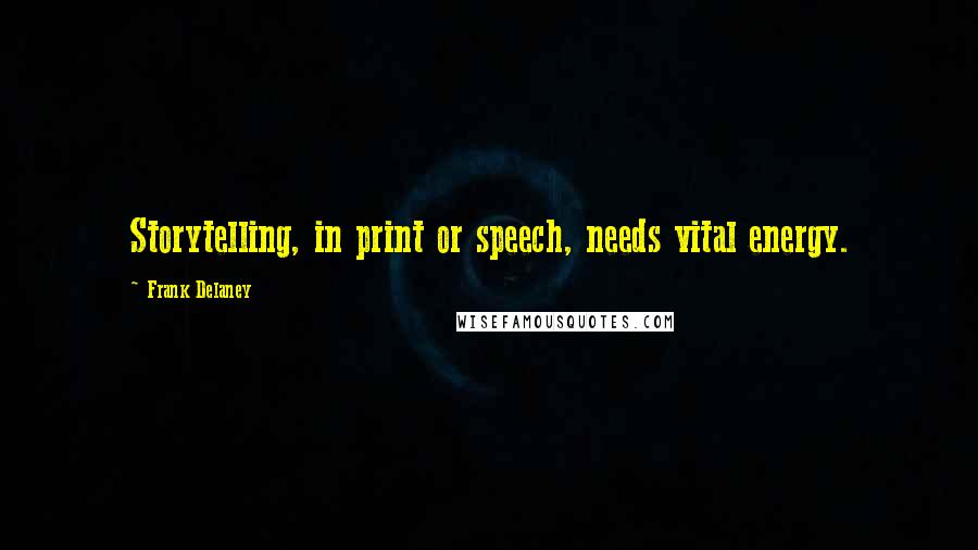 Frank Delaney Quotes: Storytelling, in print or speech, needs vital energy.