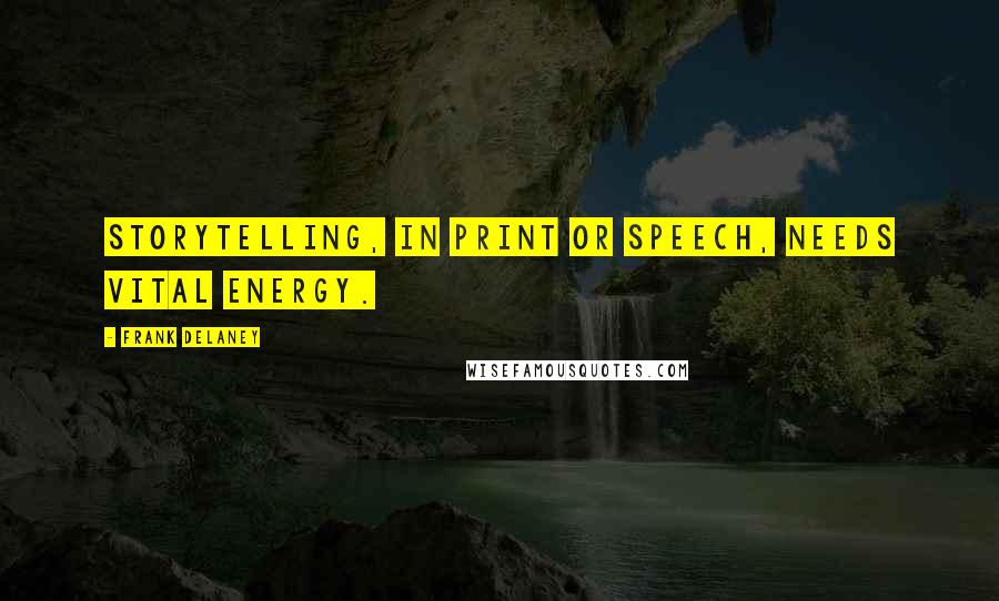 Frank Delaney Quotes: Storytelling, in print or speech, needs vital energy.