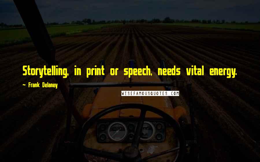 Frank Delaney Quotes: Storytelling, in print or speech, needs vital energy.