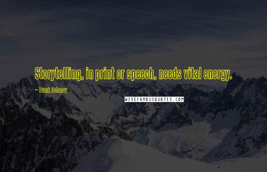 Frank Delaney Quotes: Storytelling, in print or speech, needs vital energy.