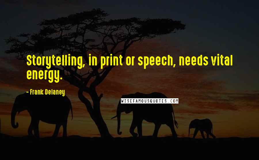 Frank Delaney Quotes: Storytelling, in print or speech, needs vital energy.
