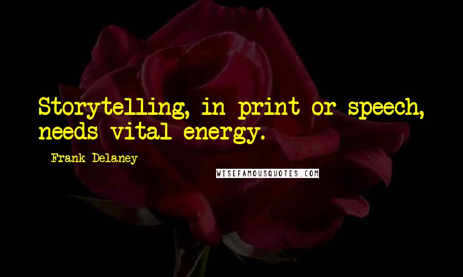 Frank Delaney Quotes: Storytelling, in print or speech, needs vital energy.