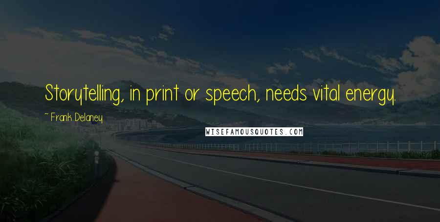 Frank Delaney Quotes: Storytelling, in print or speech, needs vital energy.