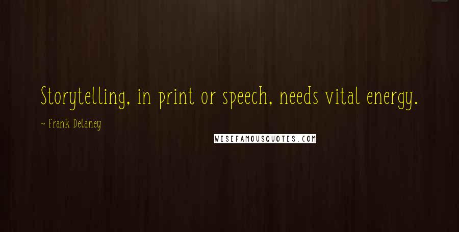 Frank Delaney Quotes: Storytelling, in print or speech, needs vital energy.