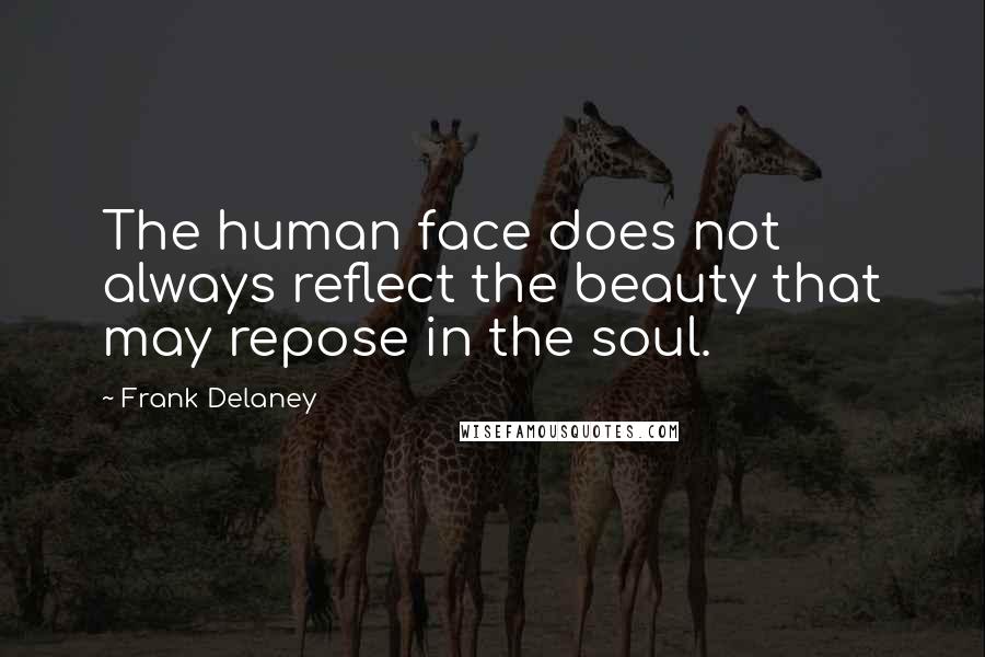 Frank Delaney Quotes: The human face does not always reflect the beauty that may repose in the soul.