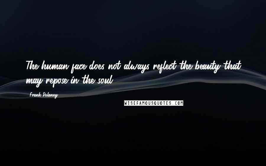 Frank Delaney Quotes: The human face does not always reflect the beauty that may repose in the soul.