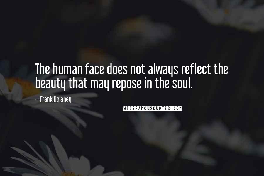 Frank Delaney Quotes: The human face does not always reflect the beauty that may repose in the soul.