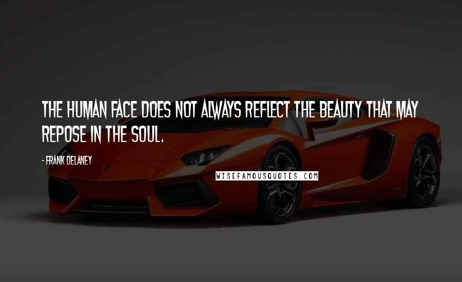 Frank Delaney Quotes: The human face does not always reflect the beauty that may repose in the soul.