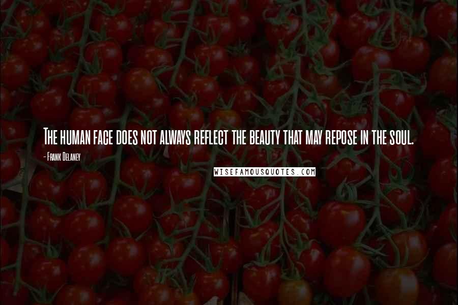 Frank Delaney Quotes: The human face does not always reflect the beauty that may repose in the soul.