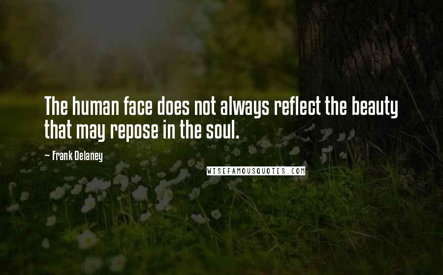 Frank Delaney Quotes: The human face does not always reflect the beauty that may repose in the soul.