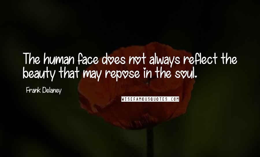 Frank Delaney Quotes: The human face does not always reflect the beauty that may repose in the soul.