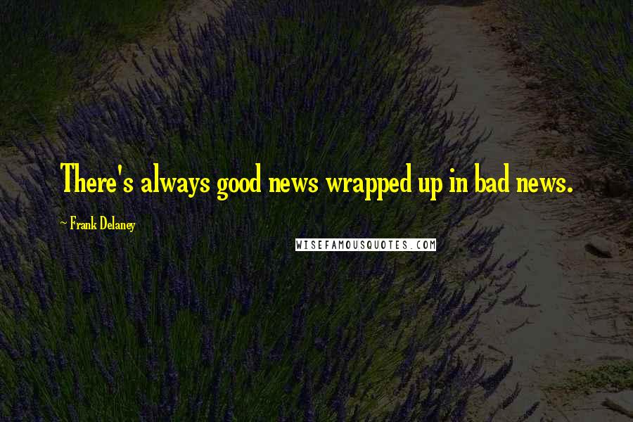 Frank Delaney Quotes: There's always good news wrapped up in bad news.