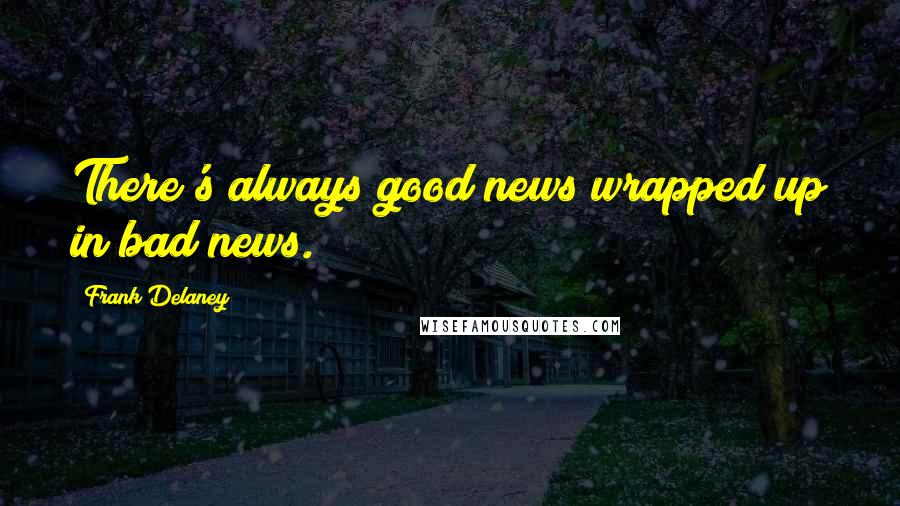 Frank Delaney Quotes: There's always good news wrapped up in bad news.