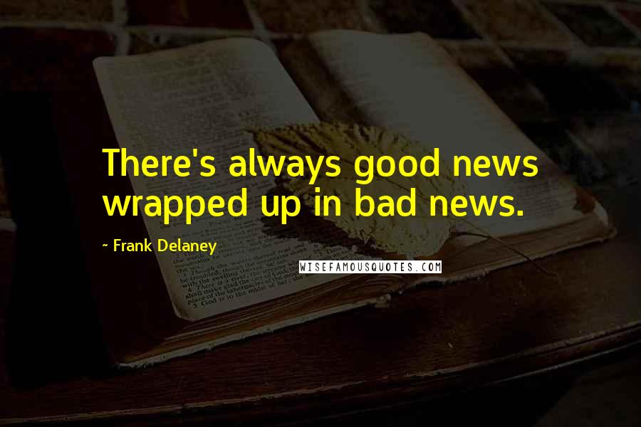 Frank Delaney Quotes: There's always good news wrapped up in bad news.