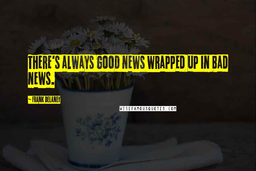 Frank Delaney Quotes: There's always good news wrapped up in bad news.