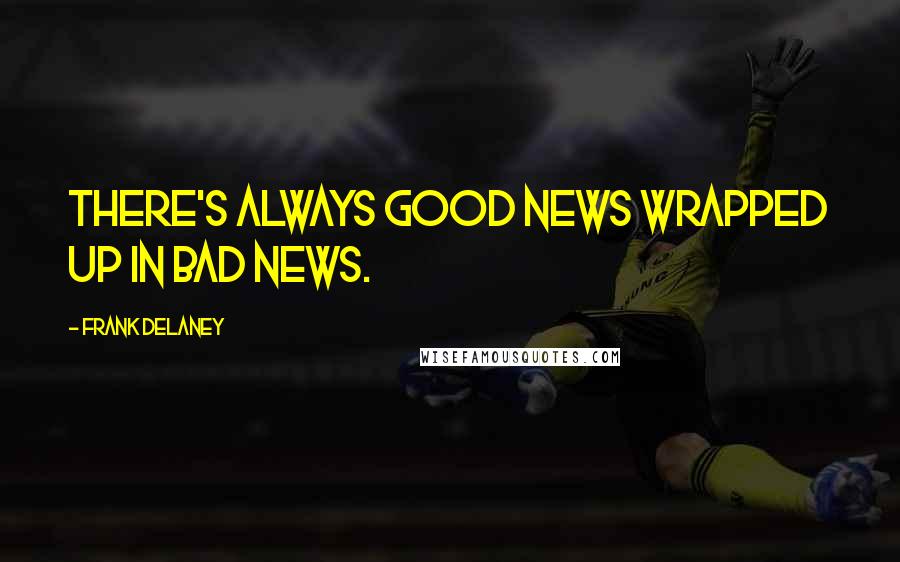 Frank Delaney Quotes: There's always good news wrapped up in bad news.