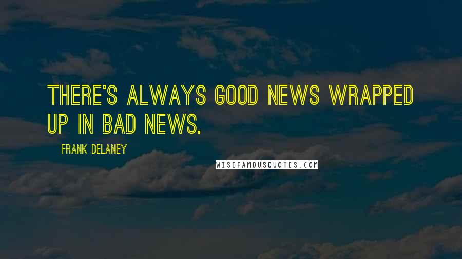 Frank Delaney Quotes: There's always good news wrapped up in bad news.
