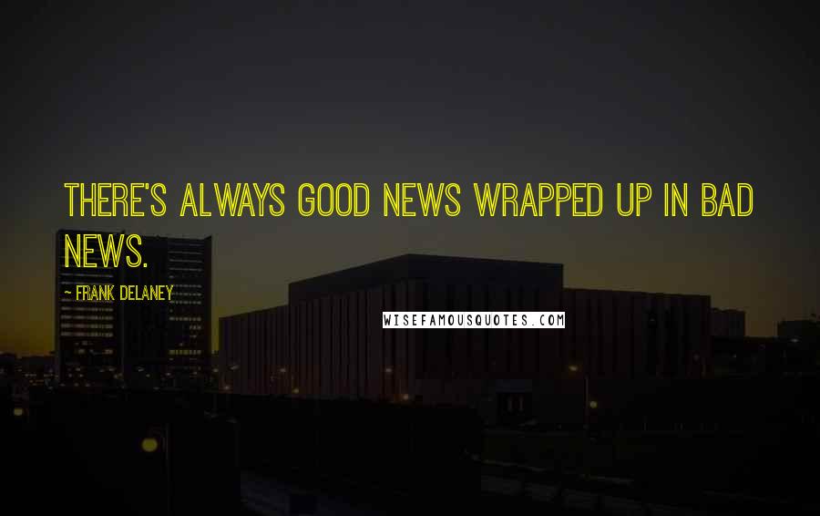 Frank Delaney Quotes: There's always good news wrapped up in bad news.