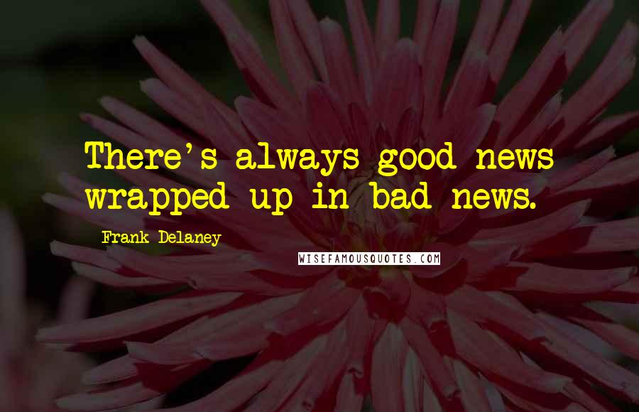 Frank Delaney Quotes: There's always good news wrapped up in bad news.