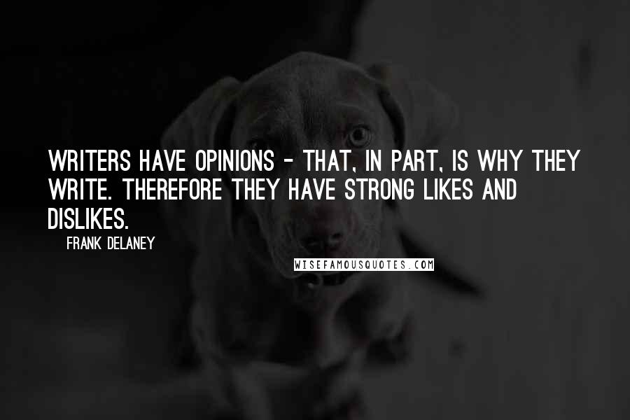 Frank Delaney Quotes: Writers have opinions - that, in part, is why they write. Therefore they have strong likes and dislikes.