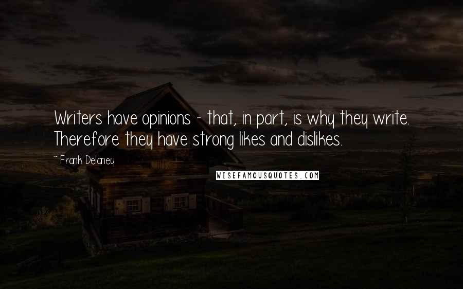 Frank Delaney Quotes: Writers have opinions - that, in part, is why they write. Therefore they have strong likes and dislikes.