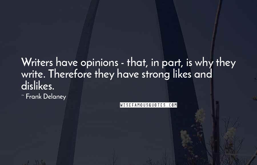Frank Delaney Quotes: Writers have opinions - that, in part, is why they write. Therefore they have strong likes and dislikes.