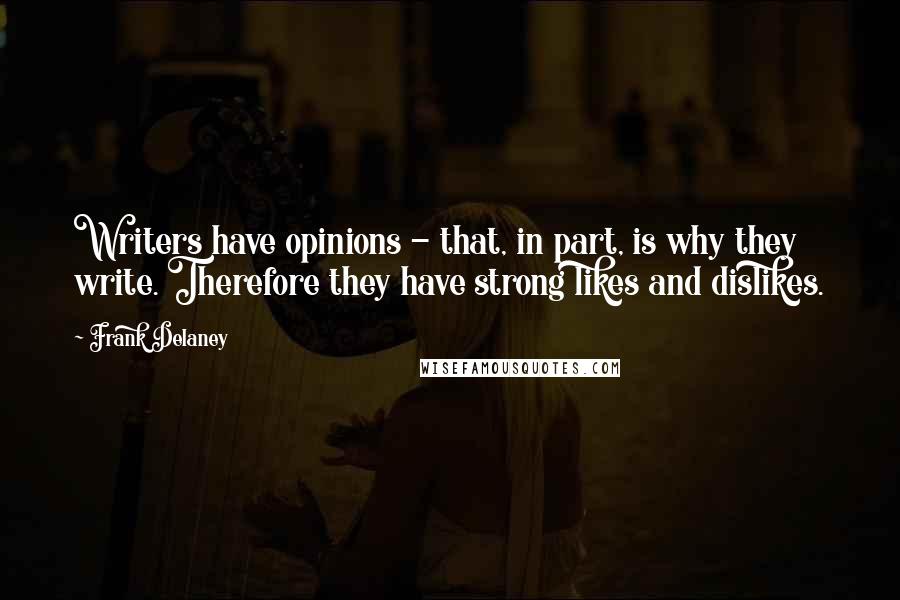 Frank Delaney Quotes: Writers have opinions - that, in part, is why they write. Therefore they have strong likes and dislikes.