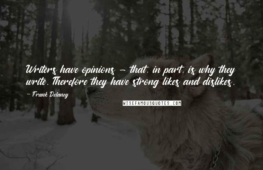 Frank Delaney Quotes: Writers have opinions - that, in part, is why they write. Therefore they have strong likes and dislikes.