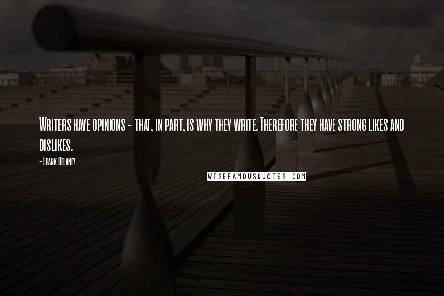 Frank Delaney Quotes: Writers have opinions - that, in part, is why they write. Therefore they have strong likes and dislikes.