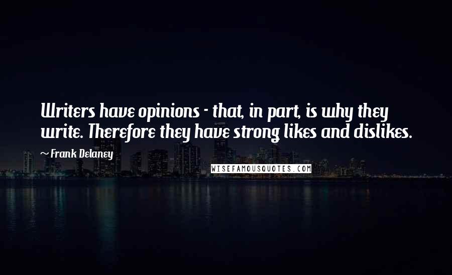 Frank Delaney Quotes: Writers have opinions - that, in part, is why they write. Therefore they have strong likes and dislikes.