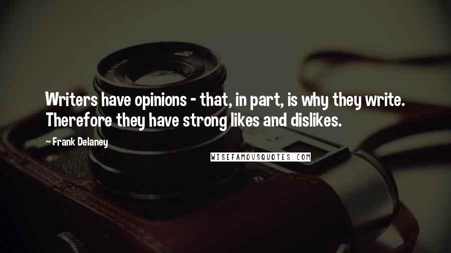 Frank Delaney Quotes: Writers have opinions - that, in part, is why they write. Therefore they have strong likes and dislikes.
