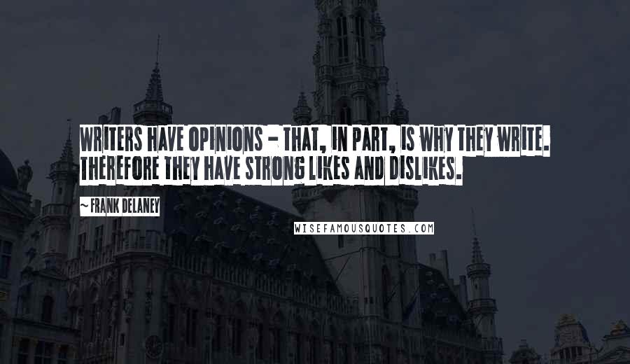 Frank Delaney Quotes: Writers have opinions - that, in part, is why they write. Therefore they have strong likes and dislikes.