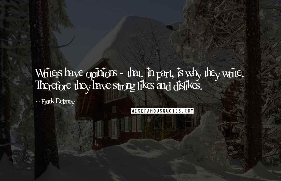 Frank Delaney Quotes: Writers have opinions - that, in part, is why they write. Therefore they have strong likes and dislikes.