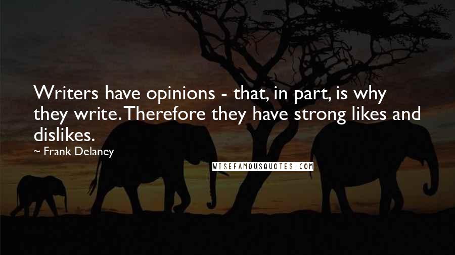 Frank Delaney Quotes: Writers have opinions - that, in part, is why they write. Therefore they have strong likes and dislikes.