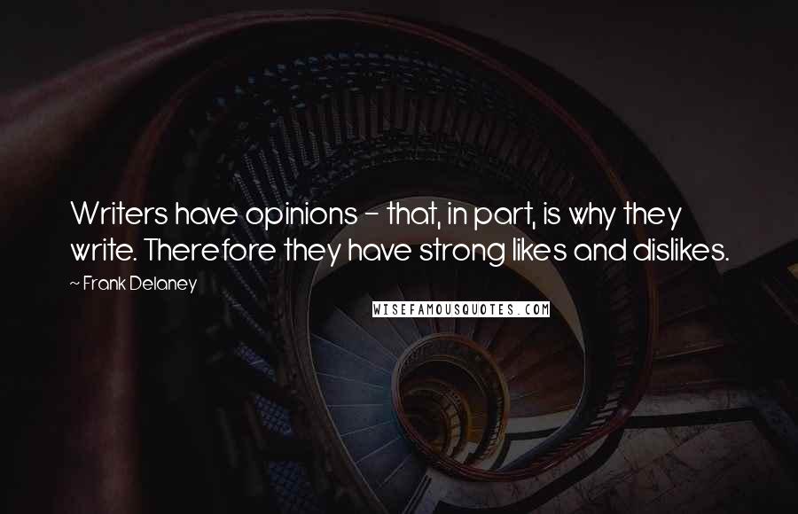 Frank Delaney Quotes: Writers have opinions - that, in part, is why they write. Therefore they have strong likes and dislikes.